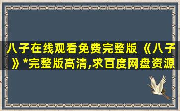 八子在线观看免费完整版 《八子》*完整版高清,求百度网盘资源